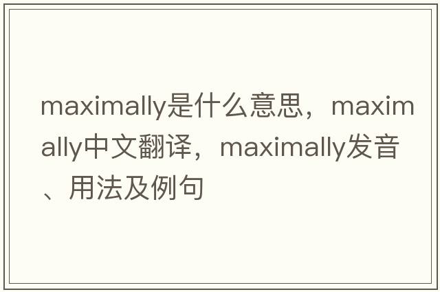 maximally是什么意思，maximally中文翻譯，maximally發(fā)音、用法及例句