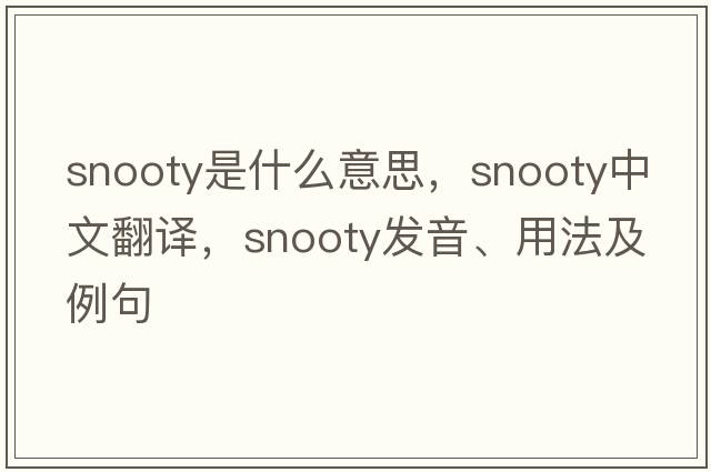 snooty是什么意思，snooty中文翻譯，snooty發(fā)音、用法及例句