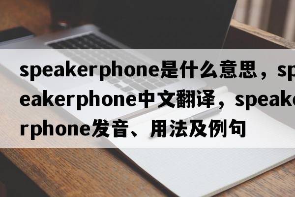 speakerphone是什么意思，speakerphone中文翻譯，speakerphone發(fā)音、用法及例句
