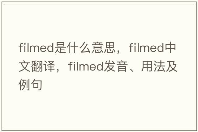 filmed是什么意思，filmed中文翻譯，filmed發(fā)音、用法及例句