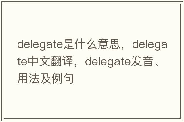 delegate是什么意思，delegate中文翻譯，delegate發(fā)音、用法及例句