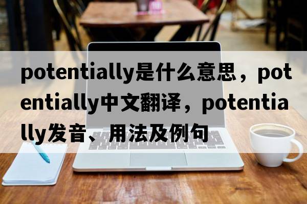 potentially是什么意思，potentially中文翻譯，potentially發(fā)音、用法及例句