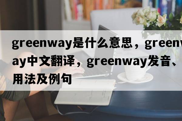 greenway是什么意思，greenway中文翻譯，greenway發(fā)音、用法及例句