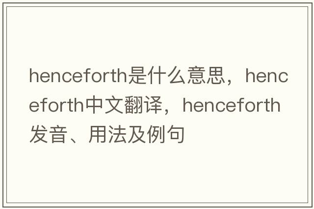 henceforth是什么意思，henceforth中文翻譯，henceforth發(fā)音、用法及例句