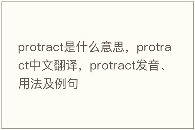 protract是什么意思，protract中文翻譯，protract發(fā)音、用法及例句