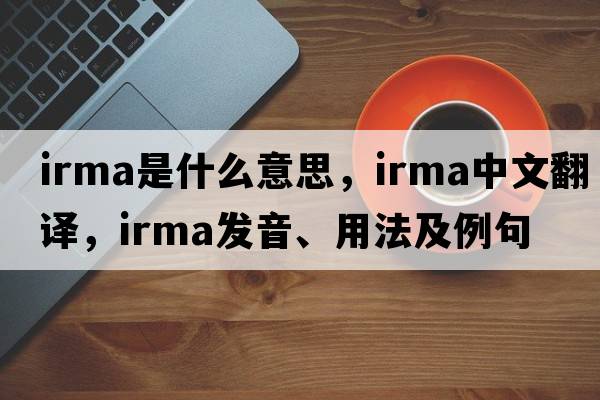 IRMA是什么意思，IRMA中文翻譯，IRMA發(fā)音、用法及例句