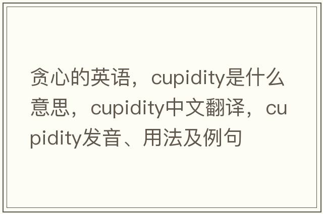 貪心的英語，cupidity是什么意思，cupidity中文翻譯，cupidity發(fā)音、用法及例句