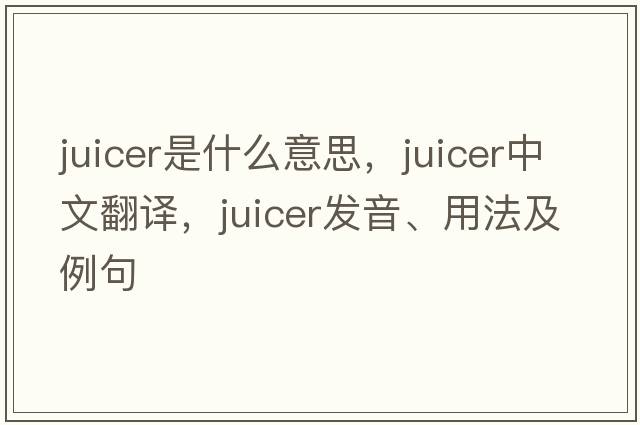 juicer是什么意思，juicer中文翻譯，juicer發(fā)音、用法及例句