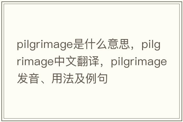 pilgrimage是什么意思，pilgrimage中文翻譯，pilgrimage發(fā)音、用法及例句