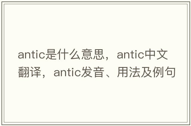 antic是什么意思，antic中文翻譯，antic發(fā)音、用法及例句
