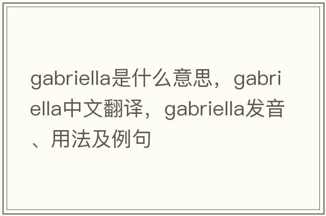 Gabriella是什么意思，Gabriella中文翻譯，Gabriella發(fā)音、用法及例句