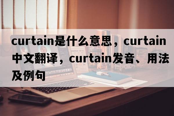 curtain是什么意思，curtain中文翻譯，curtain發(fā)音、用法及例句