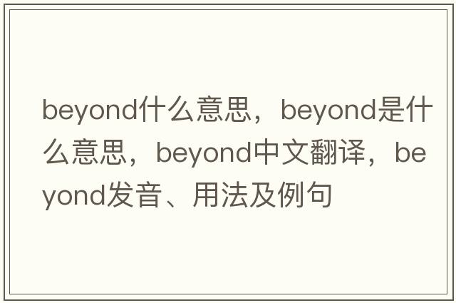 beyond什么意思，beyond是什么意思，beyond中文翻譯，beyond發(fā)音、用法及例句