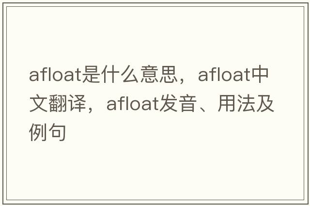 afloat是什么意思，afloat中文翻譯，afloat發(fā)音、用法及例句