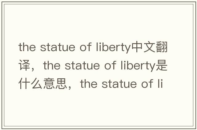 the statue of liberty中文翻譯，the statue of liberty是什么意思，the statue of liberty發(fā)音、用法及例句