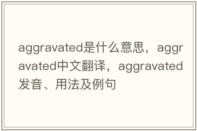aggravated是什么意思，aggravated中文翻譯，aggravated發(fā)音、用法及例句
