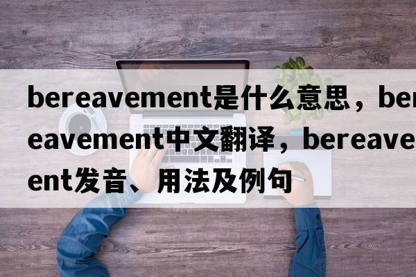 bereavement是什么意思，bereavement中文翻譯，bereavement發(fā)音、用法及例句