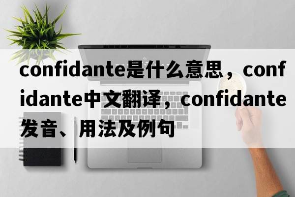 confidante是什么意思，confidante中文翻譯，confidante發(fā)音、用法及例句