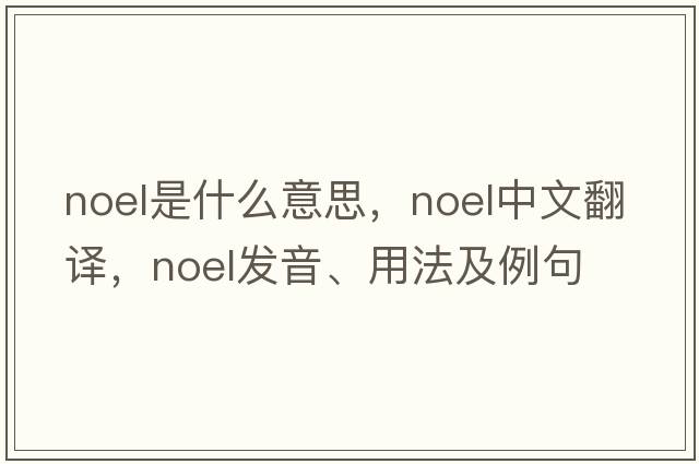 Noel是什么意思，Noel中文翻譯，Noel發(fā)音、用法及例句