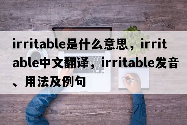 irritable是什么意思，irritable中文翻譯，irritable發(fā)音、用法及例句