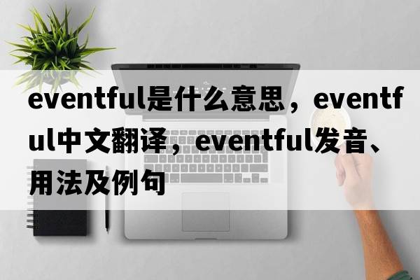 eventful是什么意思，eventful中文翻譯，eventful發(fā)音、用法及例句