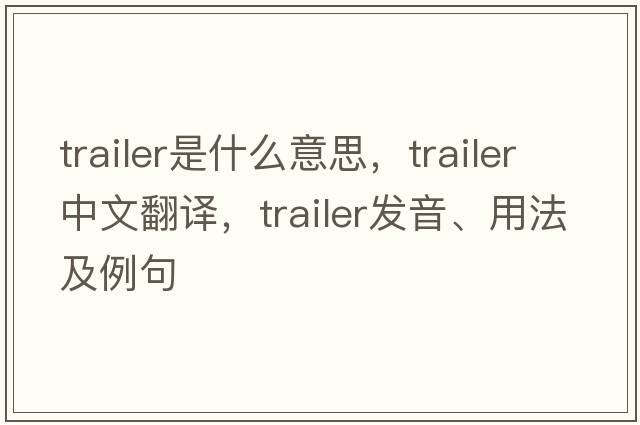trailer是什么意思，trailer中文翻譯，trailer發(fā)音、用法及例句