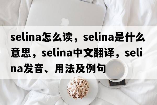 selina怎么讀，selina是什么意思，selina中文翻譯，selina發(fā)音、用法及例句