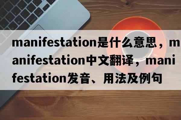 manifestation是什么意思，manifestation中文翻譯，manifestation發(fā)音、用法及例句
