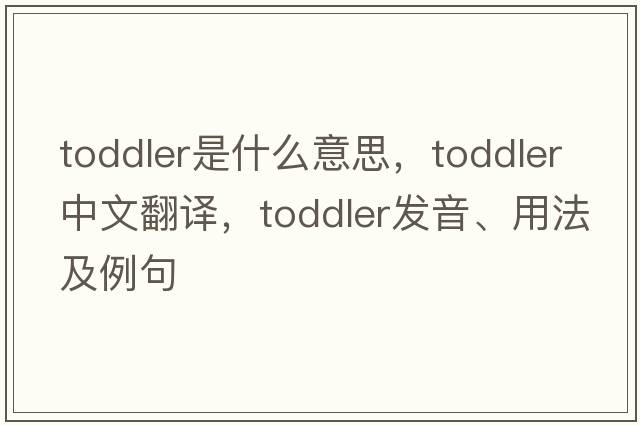 toddler是什么意思，toddler中文翻譯，toddler發(fā)音、用法及例句