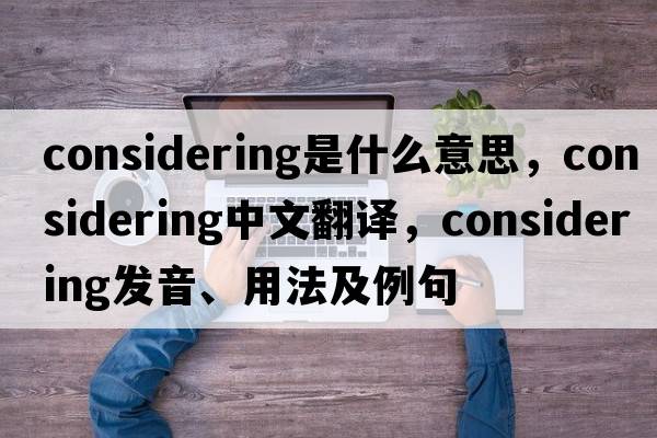 considering是什么意思，considering中文翻譯，considering發(fā)音、用法及例句