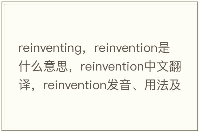 reinventing，reinvention是什么意思，reinvention中文翻譯，reinvention發(fā)音、用法及例句