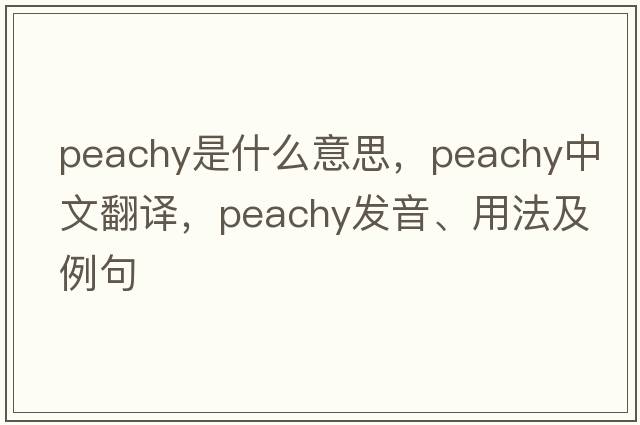 peachy是什么意思，peachy中文翻譯，peachy發(fā)音、用法及例句