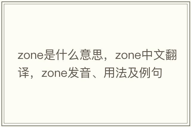 zone是什么意思，zone中文翻譯，zone發(fā)音、用法及例句