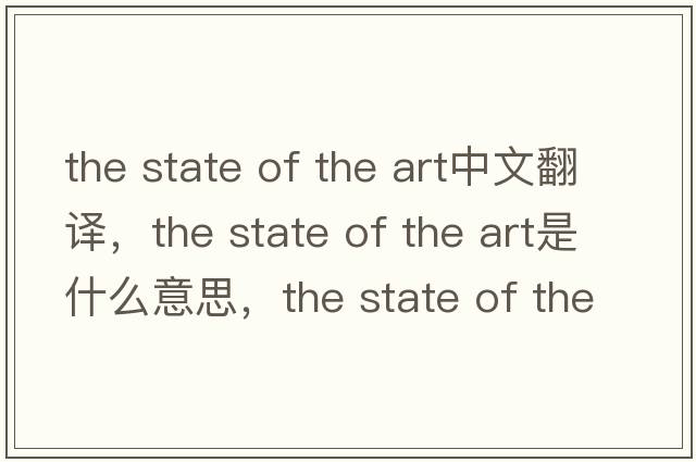 the state of the art中文翻譯，the state of the art是什么意思，the state of the art發(fā)音、用法及例句