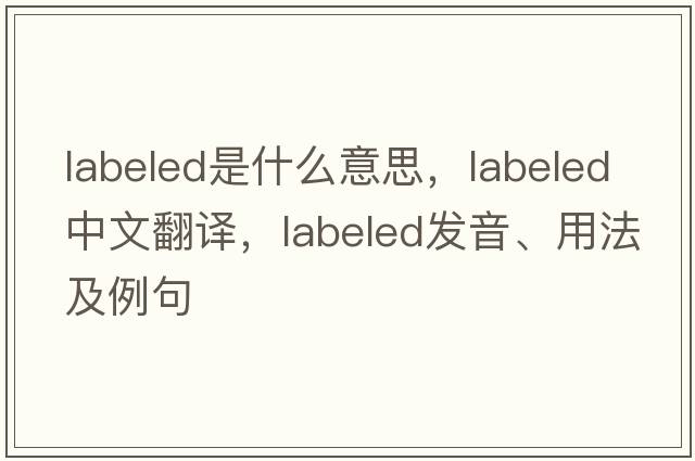 labeled是什么意思，labeled中文翻譯，labeled發(fā)音、用法及例句