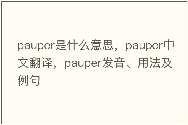 pauper是什么意思，pauper中文翻譯，pauper發(fā)音、用法及例句