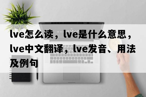 lve怎么讀，lve是什么意思，lve中文翻譯，lve發(fā)音、用法及例句