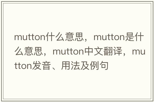 mutton什么意思，mutton是什么意思，mutton中文翻譯，mutton發(fā)音、用法及例句