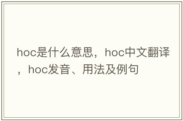 hoc是什么意思，hoc中文翻譯，hoc發(fā)音、用法及例句