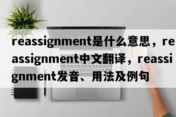 reassignment是什么意思，reassignment中文翻譯，reassignment發(fā)音、用法及例句