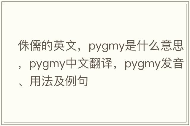 侏儒的英文，pygmy是什么意思，pygmy中文翻譯，pygmy發(fā)音、用法及例句