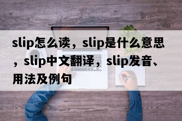 slip怎么讀，slip是什么意思，slip中文翻譯，slip發(fā)音、用法及例句