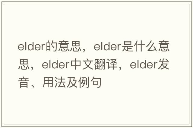 elder的意思，elder是什么意思，elder中文翻譯，elder發(fā)音、用法及例句