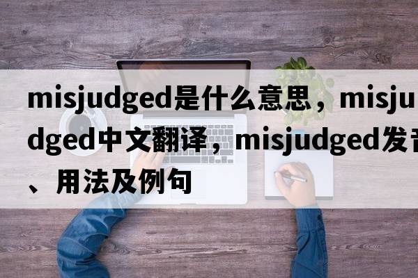 misjudged是什么意思，misjudged中文翻譯，misjudged發(fā)音、用法及例句
