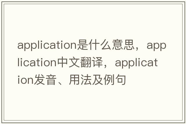 application是什么意思，application中文翻譯，application發(fā)音、用法及例句