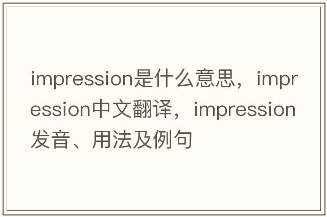 impression是什么意思，impression中文翻譯，impression發(fā)音、用法及例句