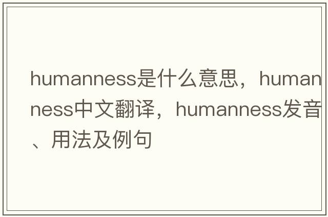 humanness是什么意思，humanness中文翻譯，humanness發(fā)音、用法及例句
