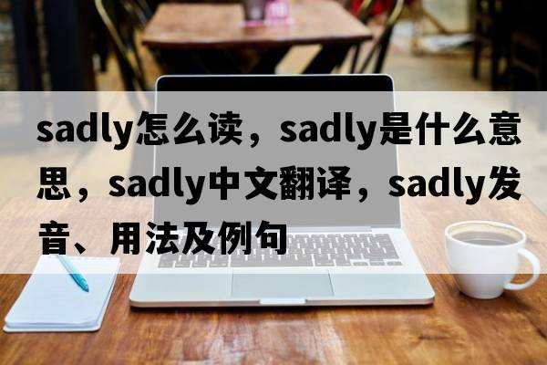 sadly怎么讀，sadly是什么意思，sadly中文翻譯，sadly發(fā)音、用法及例句