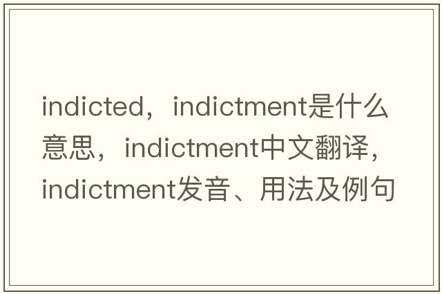 indicted，indictment是什么意思，indictment中文翻譯，indictment發(fā)音、用法及例句