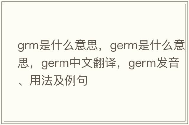 grm是什么意思，germ是什么意思，germ中文翻譯，germ發(fā)音、用法及例句